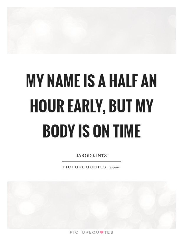 My name is a half an hour early, but my body is on time Picture Quote #1