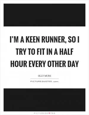 I’m a keen runner, so I try to fit in a half hour every other day Picture Quote #1