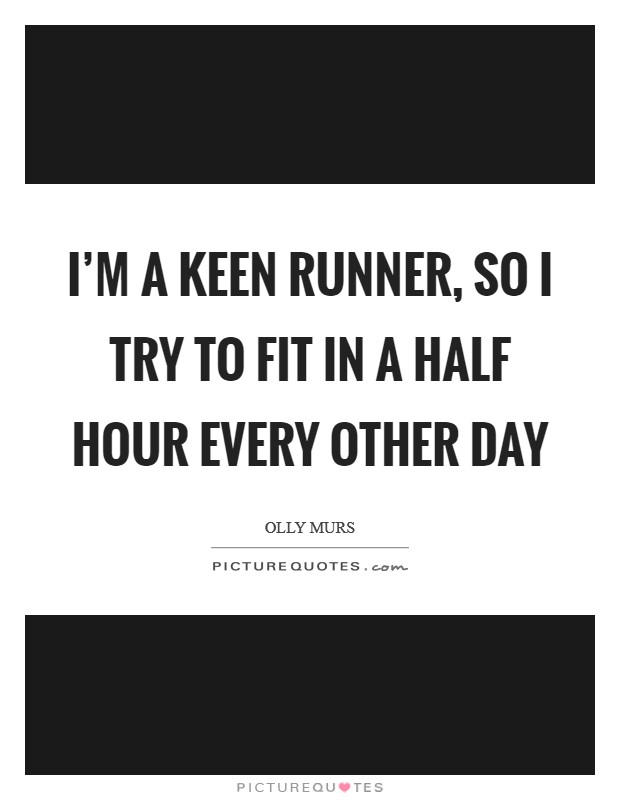 I'm a keen runner, so I try to fit in a half hour every other day Picture Quote #1