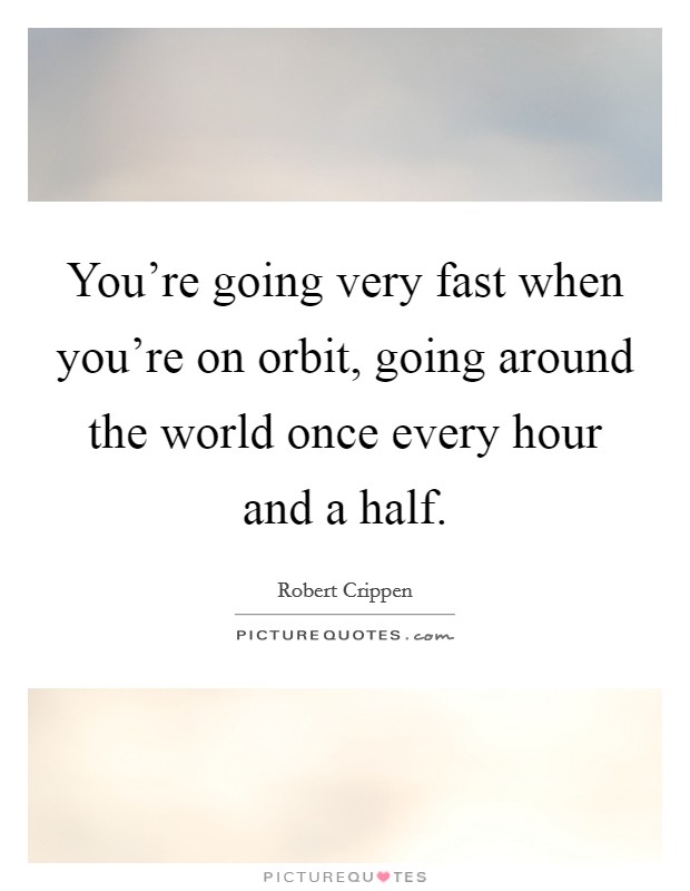 You're going very fast when you're on orbit, going around the world once every hour and a half. Picture Quote #1