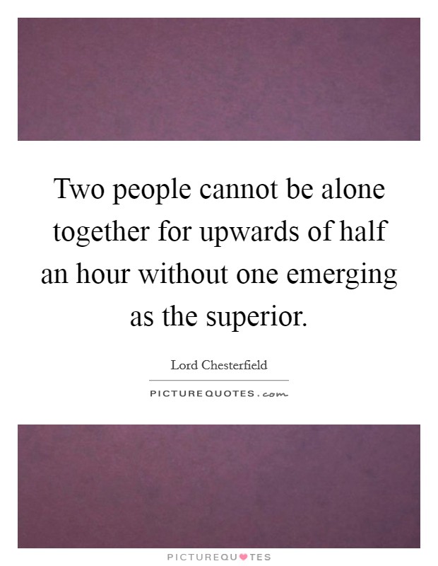 Two people cannot be alone together for upwards of half an hour without one emerging as the superior. Picture Quote #1