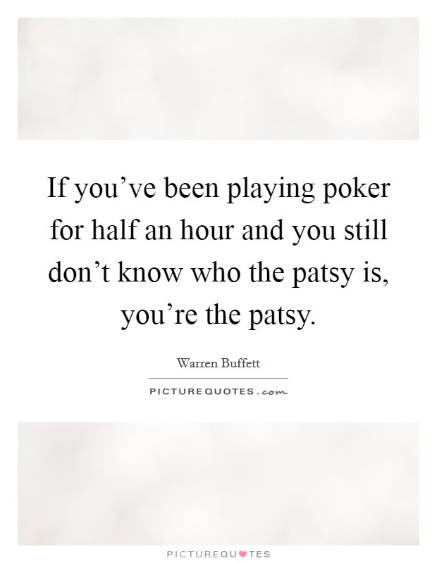 If you've been playing poker for half an hour and you still don't know who the patsy is, you're the patsy. Picture Quote #1