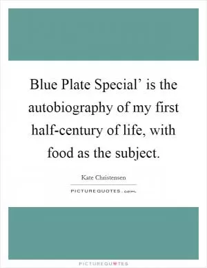 Blue Plate Special’ is the autobiography of my first half-century of life, with food as the subject Picture Quote #1