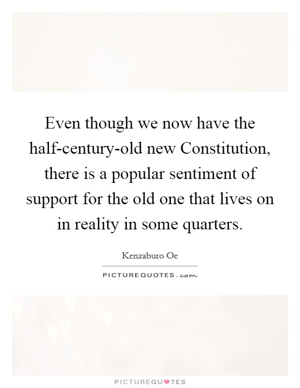 Even though we now have the half-century-old new Constitution, there is a popular sentiment of support for the old one that lives on in reality in some quarters. Picture Quote #1
