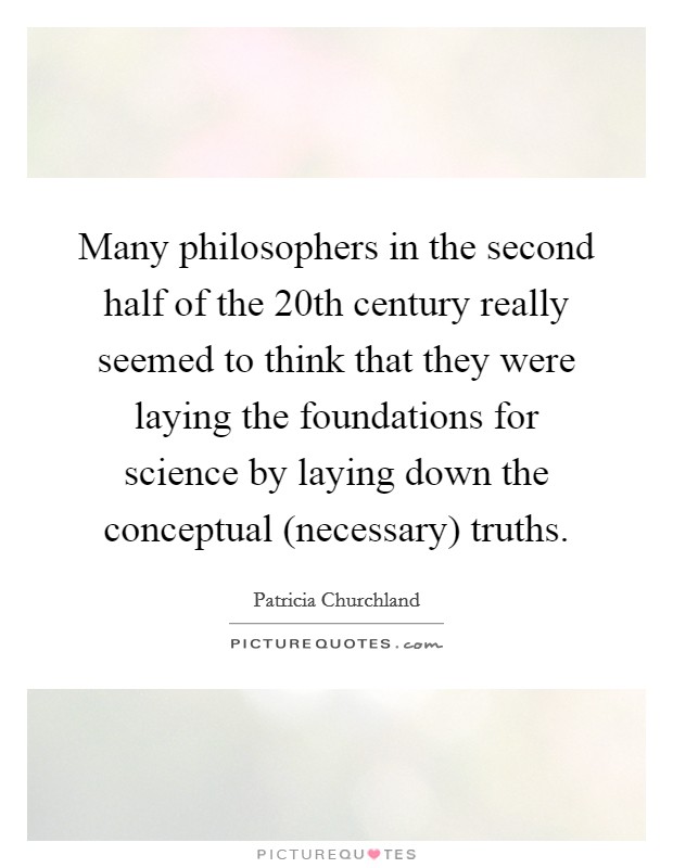 Many philosophers in the second half of the 20th century really seemed to think that they were laying the foundations for science by laying down the conceptual (necessary) truths. Picture Quote #1