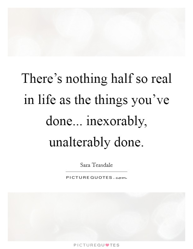There's nothing half so real in life as the things you've done... inexorably, unalterably done. Picture Quote #1