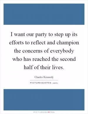 I want our party to step up its efforts to reflect and champion the concerns of everybody who has reached the second half of their lives Picture Quote #1