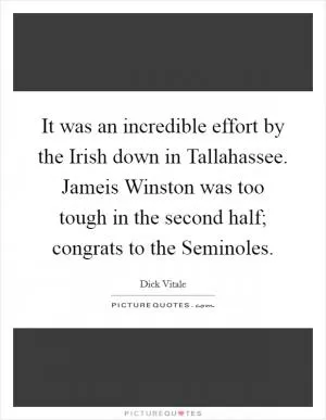 It was an incredible effort by the Irish down in Tallahassee. Jameis Winston was too tough in the second half; congrats to the Seminoles Picture Quote #1