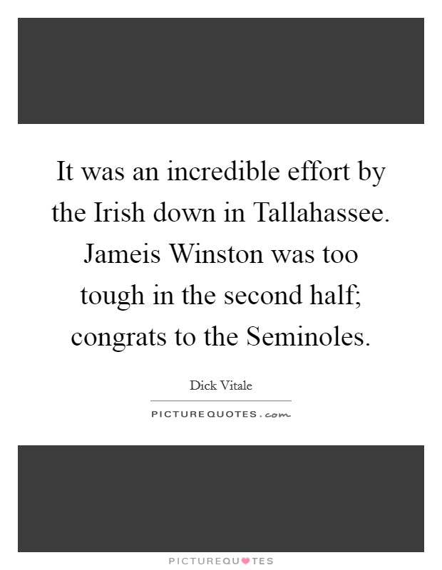 It was an incredible effort by the Irish down in Tallahassee. Jameis Winston was too tough in the second half; congrats to the Seminoles. Picture Quote #1