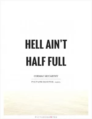 Hell ain’t half full Picture Quote #1