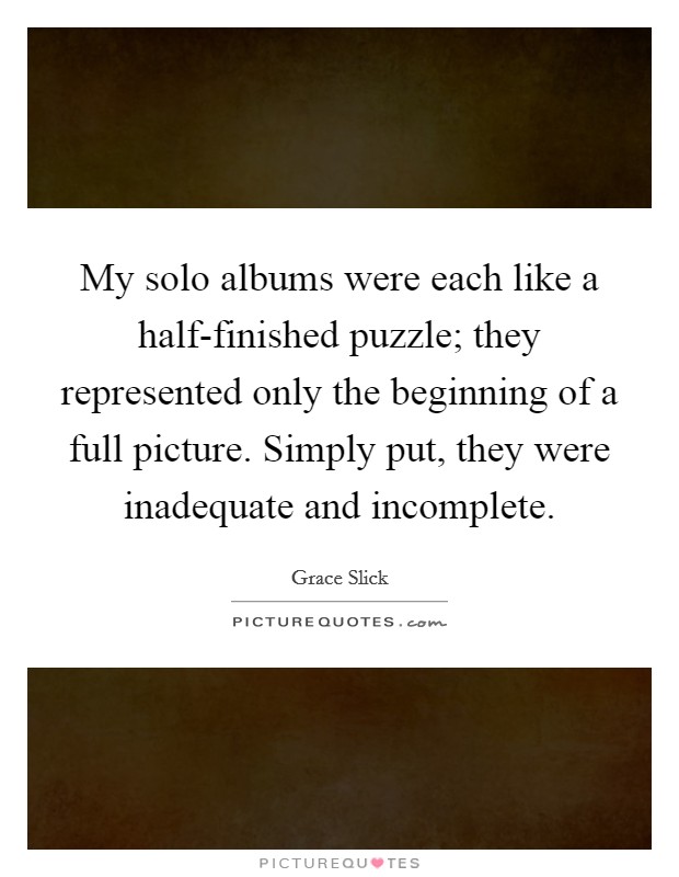 My solo albums were each like a half-finished puzzle; they represented only the beginning of a full picture. Simply put, they were inadequate and incomplete. Picture Quote #1