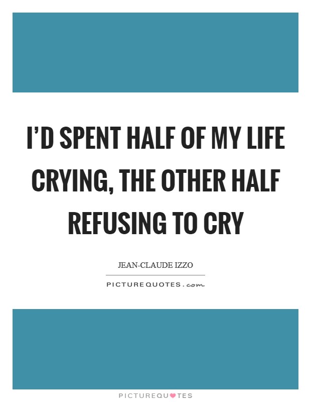 I'd spent half of my life crying, the other half refusing to cry Picture Quote #1