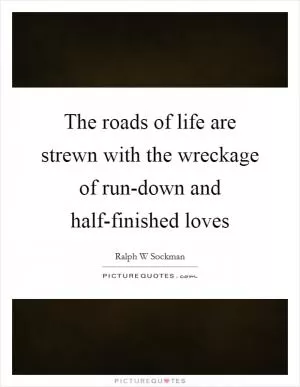 The roads of life are strewn with the wreckage of run-down and half-finished loves Picture Quote #1