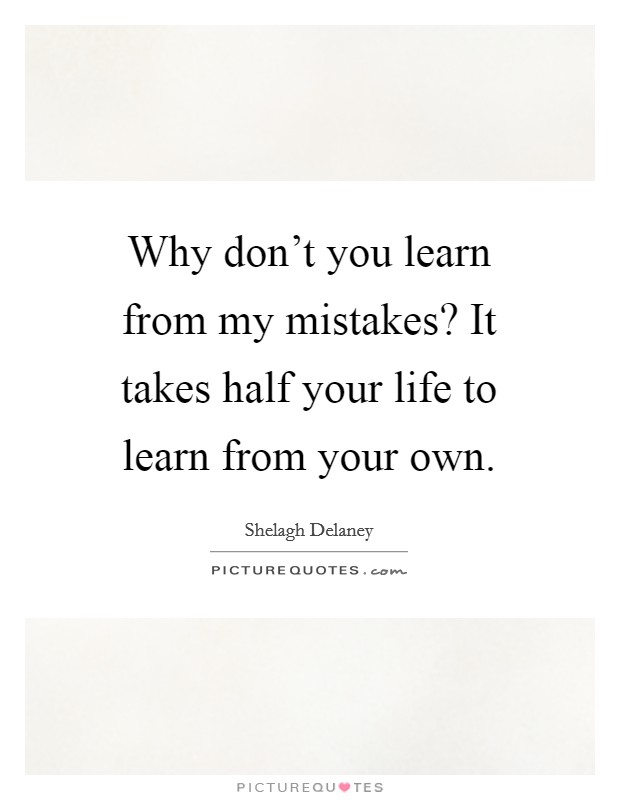 Why don't you learn from my mistakes? It takes half your life to learn from your own. Picture Quote #1