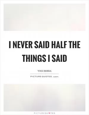 I never said half the things I said Picture Quote #1