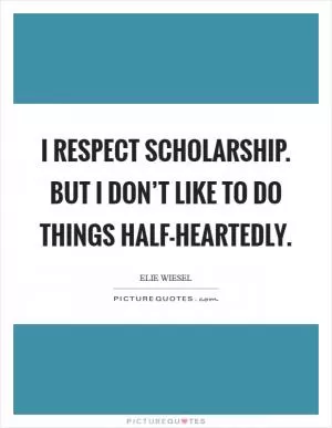 I respect scholarship. But I don’t like to do things half-heartedly Picture Quote #1