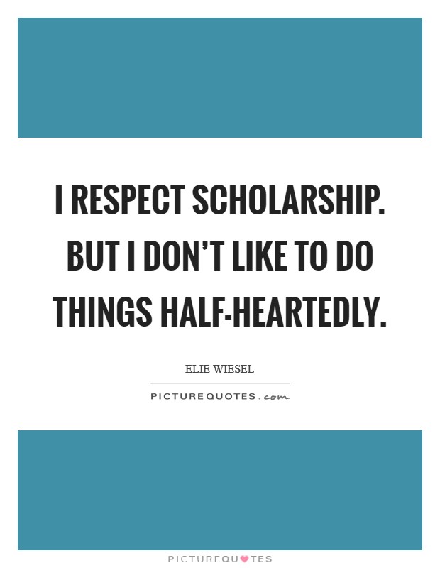 I respect scholarship. But I don't like to do things half-heartedly. Picture Quote #1
