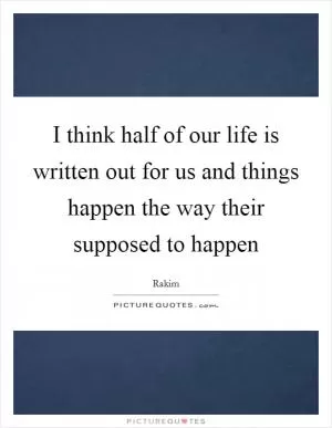 I think half of our life is written out for us and things happen the way their supposed to happen Picture Quote #1