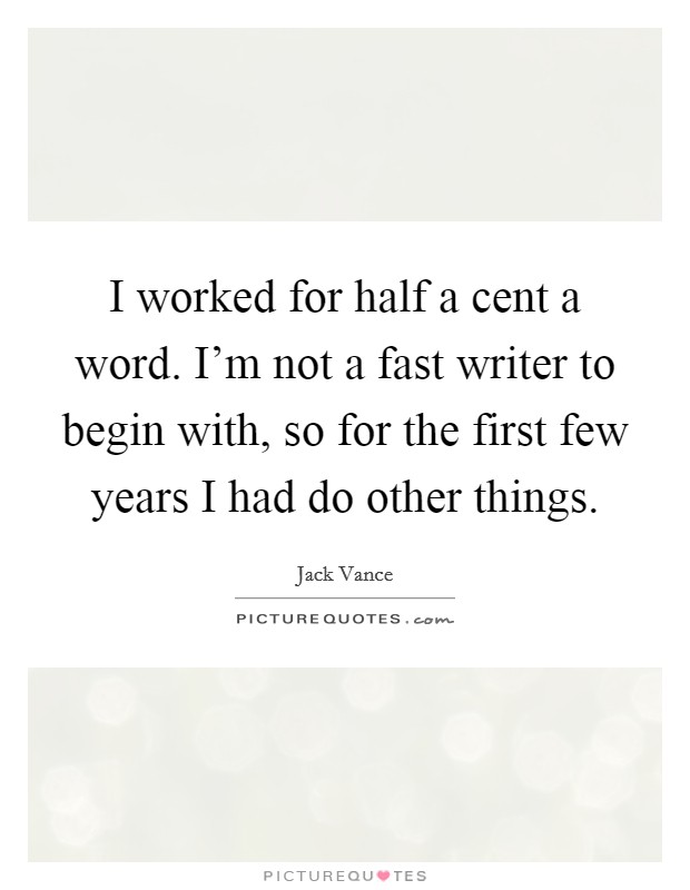 I worked for half a cent a word. I'm not a fast writer to begin with, so for the first few years I had do other things. Picture Quote #1