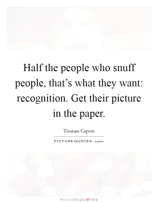 Half the people who snuff people, that's what they want: recognition. Get their picture in the paper. Picture Quote #1