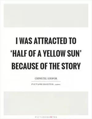 I was attracted to ‘Half of a Yellow Sun’ because of the story Picture Quote #1