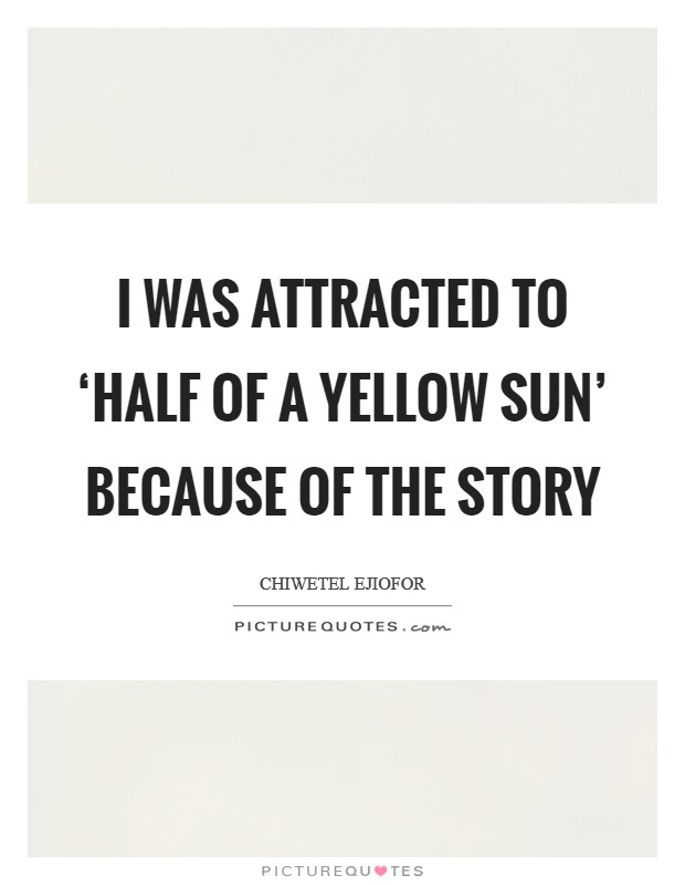 I was attracted to ‘Half of a Yellow Sun' because of the story Picture Quote #1