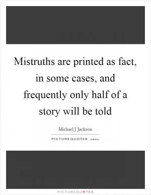 Mistruths are printed as fact, in some cases, and frequently only half of a story will be told Picture Quote #1