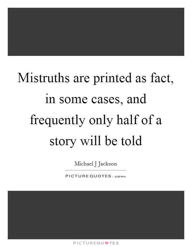 Mistruths are printed as fact, in some cases, and frequently only half of a story will be told Picture Quote #1
