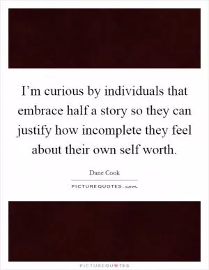 I’m curious by individuals that embrace half a story so they can justify how incomplete they feel about their own self worth Picture Quote #1