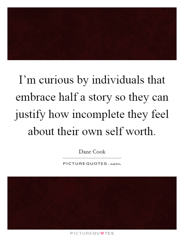 I’m curious by individuals that embrace half a story so they can justify how incomplete they feel about their own self worth Picture Quote #1