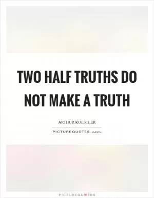 Two half truths do not make a truth Picture Quote #1