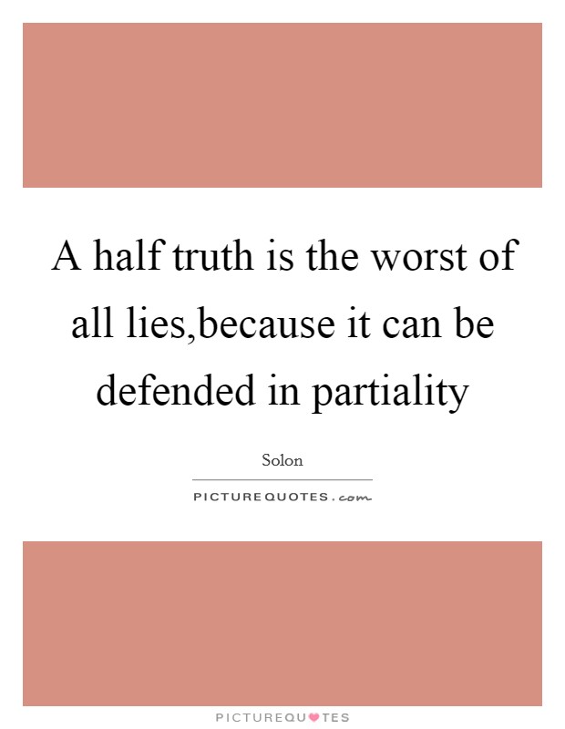 A half truth is the worst of all lies,because it can be defended in partiality Picture Quote #1