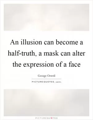 An illusion can become a half-truth, a mask can alter the expression of a face Picture Quote #1