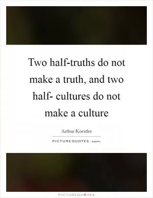 Two half-truths do not make a truth, and two half- cultures do not make a culture Picture Quote #1