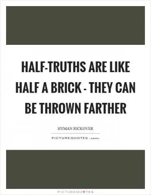 Half-truths are like half a brick - they can be thrown farther Picture Quote #1