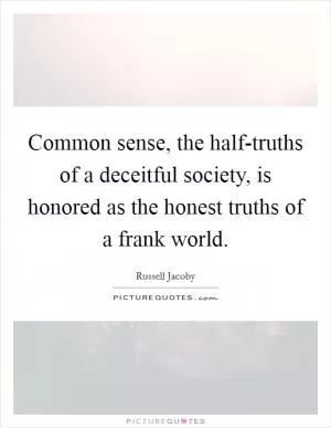 Common sense, the half-truths of a deceitful society, is honored as the honest truths of a frank world Picture Quote #1