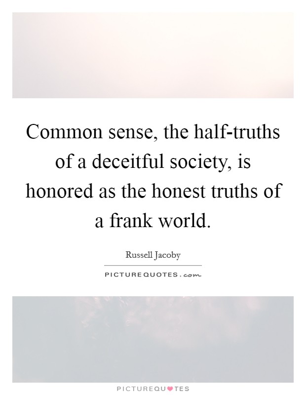 Common sense, the half-truths of a deceitful society, is honored as the honest truths of a frank world. Picture Quote #1