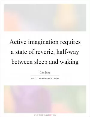 Active imagination requires a state of reverie, half-way between sleep and waking Picture Quote #1
