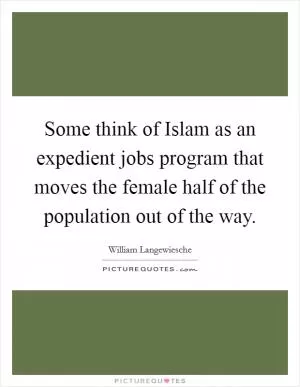 Some think of Islam as an expedient jobs program that moves the female half of the population out of the way Picture Quote #1