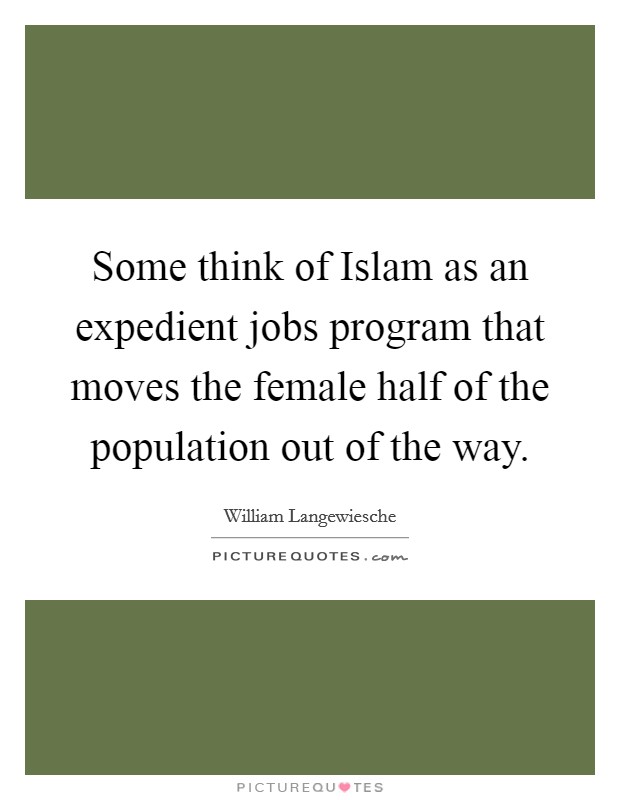 Some think of Islam as an expedient jobs program that moves the female half of the population out of the way. Picture Quote #1