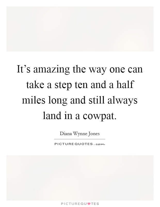 It's amazing the way one can take a step ten and a half miles long and still always land in a cowpat. Picture Quote #1