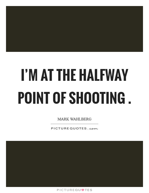 I'm at the halfway point of shooting . Picture Quote #1