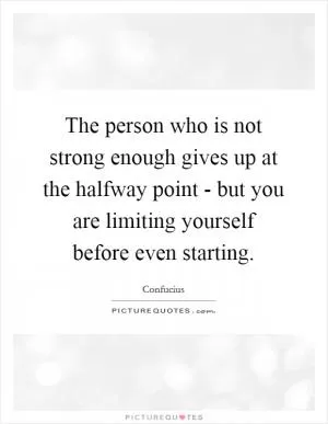 The person who is not strong enough gives up at the halfway point - but you are limiting yourself before even starting Picture Quote #1