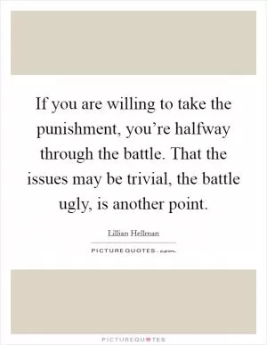 If you are willing to take the punishment, you’re halfway through the battle. That the issues may be trivial, the battle ugly, is another point Picture Quote #1