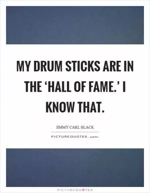 My drum sticks are in the ‘Hall of Fame.’ I know that Picture Quote #1