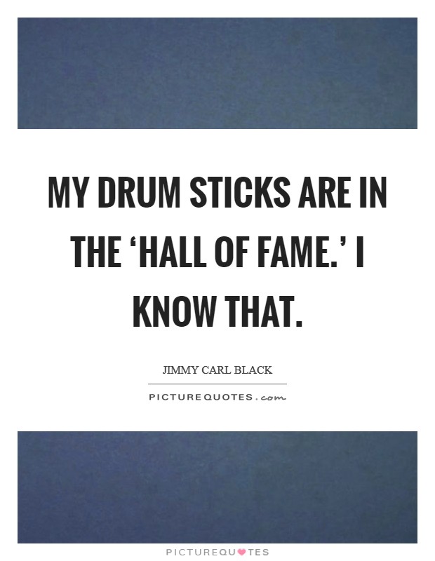 My drum sticks are in the ‘Hall of Fame.' I know that. Picture Quote #1