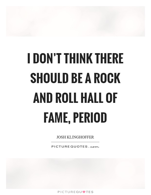 I don't think there should be a Rock and Roll Hall of Fame, period Picture Quote #1