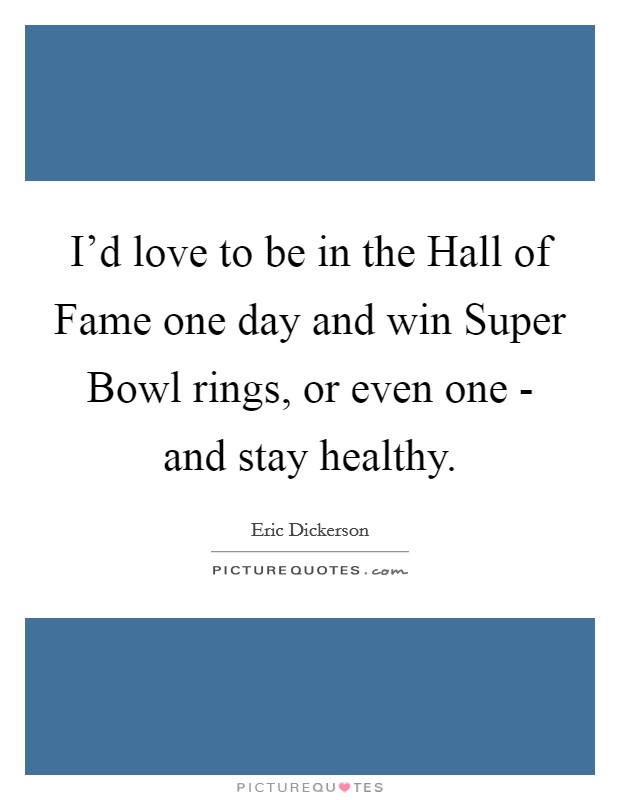 I'd love to be in the Hall of Fame one day and win Super Bowl rings, or even one - and stay healthy. Picture Quote #1