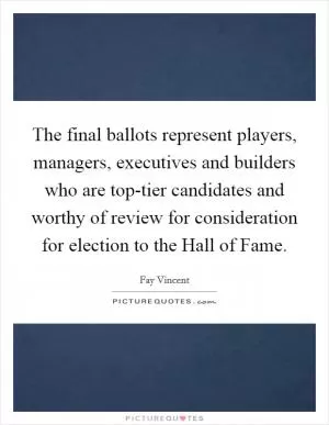 The final ballots represent players, managers, executives and builders who are top-tier candidates and worthy of review for consideration for election to the Hall of Fame Picture Quote #1
