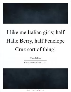 I like me Italian girls; half Halle Berry, half Penelope Cruz sort of thing! Picture Quote #1
